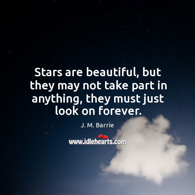 Stars are beautiful, but they may not take part in anything, they must just look on forever. Image