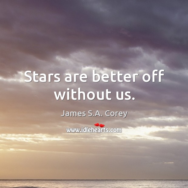 Stars are better off without us. James S.A. Corey Picture Quote