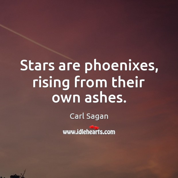 Stars are phoenixes, rising from their own ashes. Carl Sagan Picture Quote