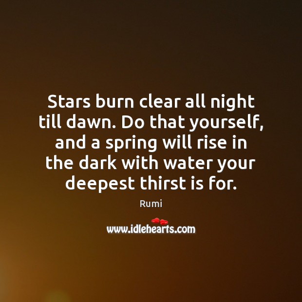 Stars burn clear all night till dawn. Do that yourself, and a Rumi Picture Quote