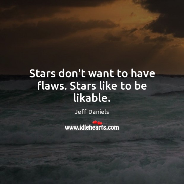 Stars don’t want to have flaws. Stars like to be likable. Jeff Daniels Picture Quote