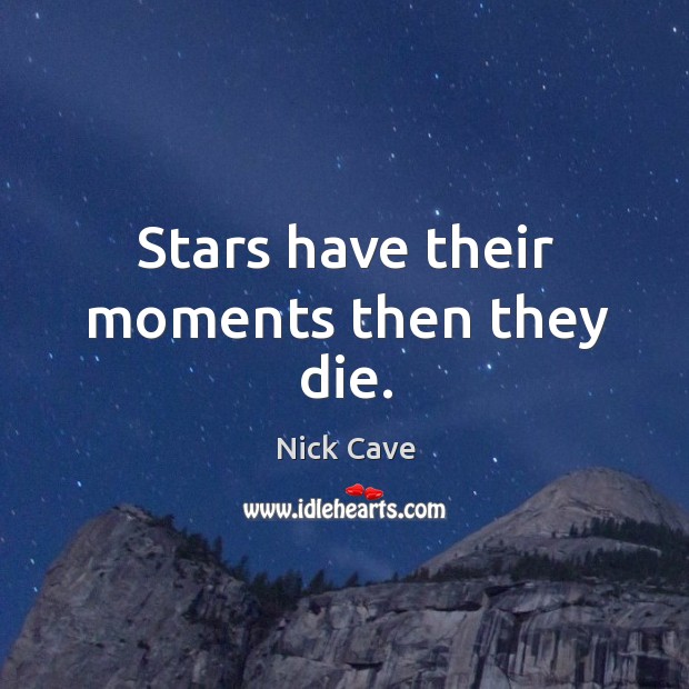 Stars have their moments then they die. Nick Cave Picture Quote