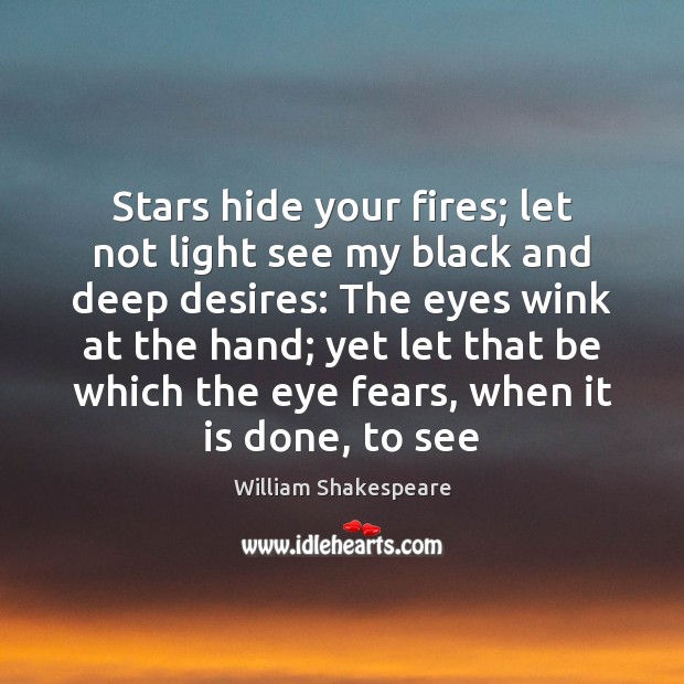 Stars hide your fires; let not light see my black and deep Image