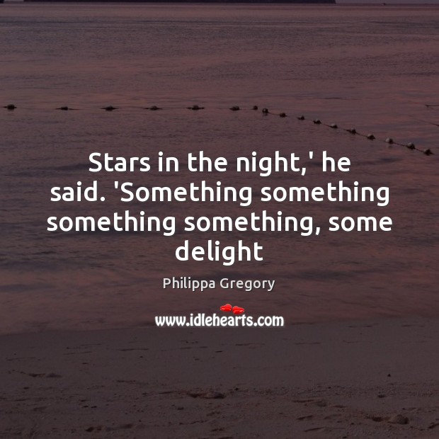 Stars in the night,’ he said. ‘Something something something something, some delight Philippa Gregory Picture Quote
