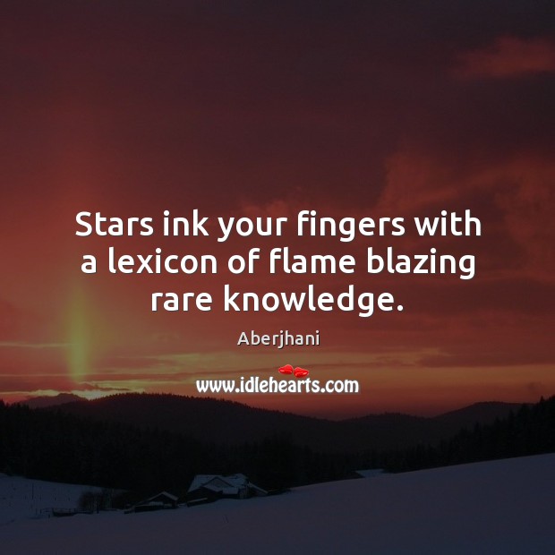 Stars ink your fingers with a lexicon of flame blazing rare knowledge. Aberjhani Picture Quote