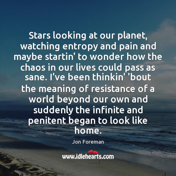 Stars looking at our planet, watching entropy and pain and maybe startin’ Jon Foreman Picture Quote