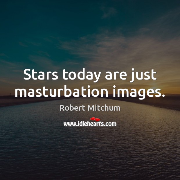 Stars today are just masturbation images. Robert Mitchum Picture Quote