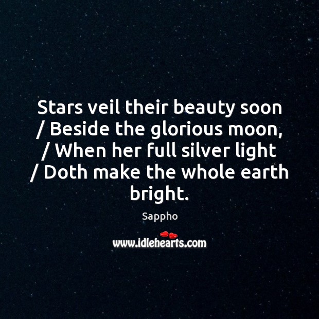 Stars veil their beauty soon / Beside the glorious moon, / When her full Sappho Picture Quote