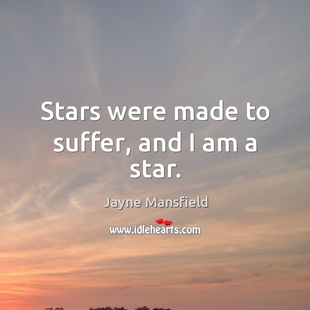 Stars were made to suffer, and I am a star. Jayne Mansfield Picture Quote