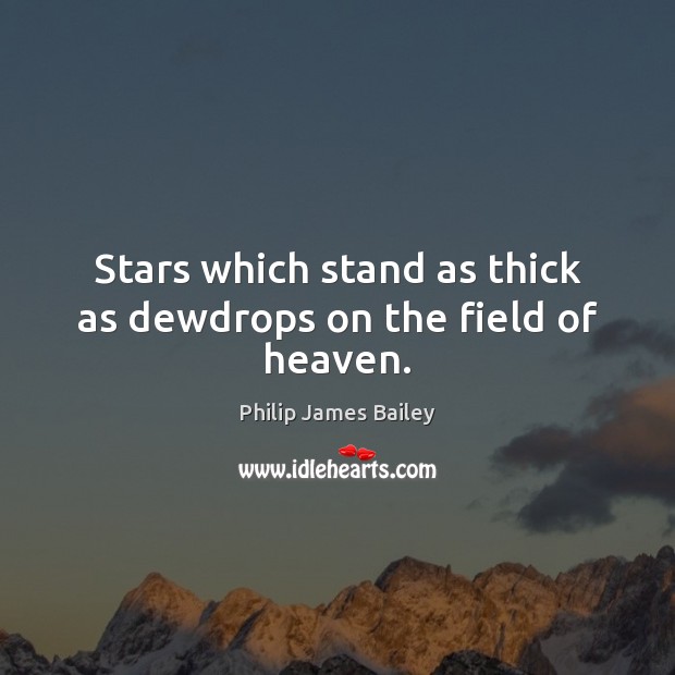 Stars which stand as thick as dewdrops on the field of heaven. Philip James Bailey Picture Quote
