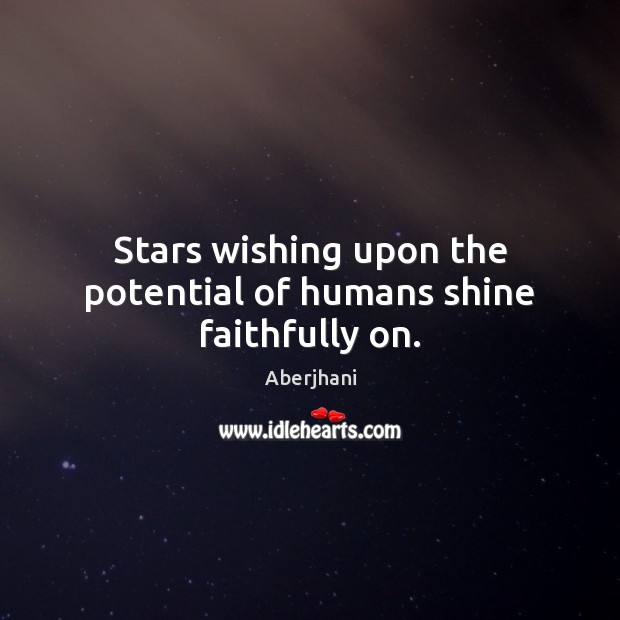 Stars wishing upon the potential of humans shine faithfully on. Aberjhani Picture Quote