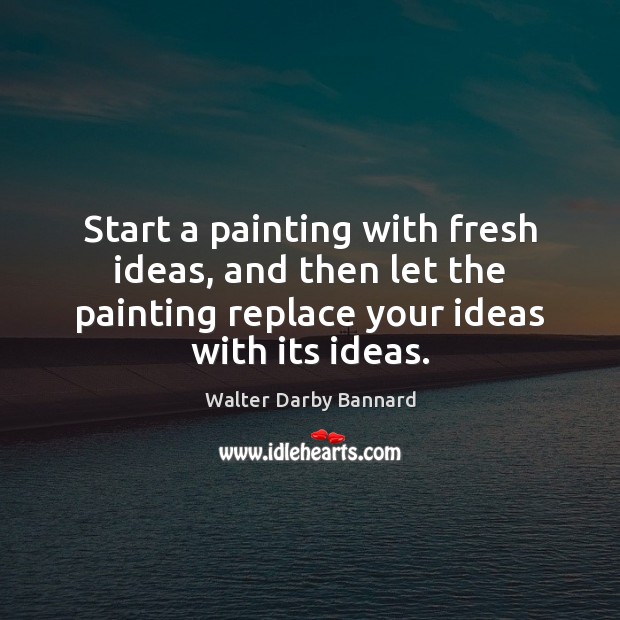Start a painting with fresh ideas, and then let the painting replace Walter Darby Bannard Picture Quote