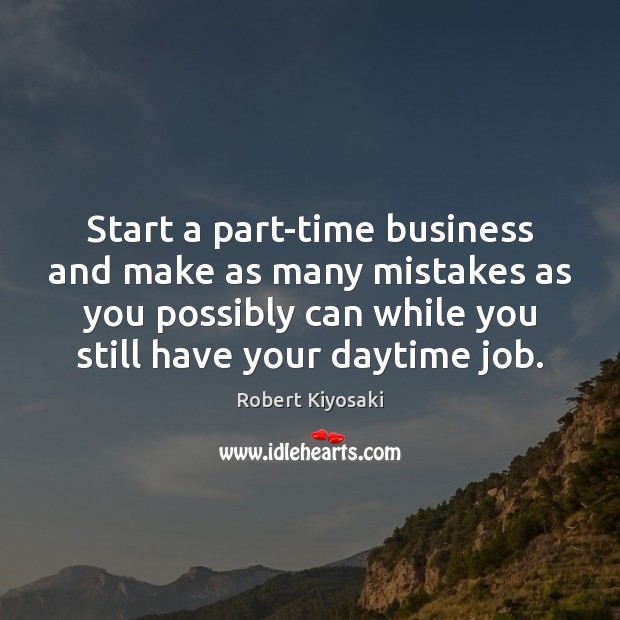 Start a part-time business and make as many mistakes as you possibly Robert Kiyosaki Picture Quote