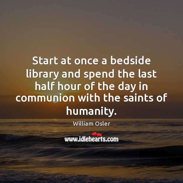 Start at once a bedside library and spend the last half hour William Osler Picture Quote