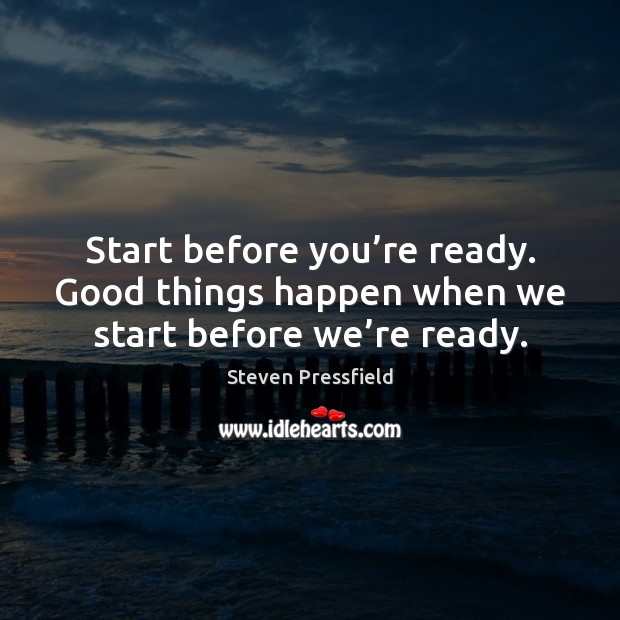 Start before you’re ready. Good things happen when we start before we’re ready. Image