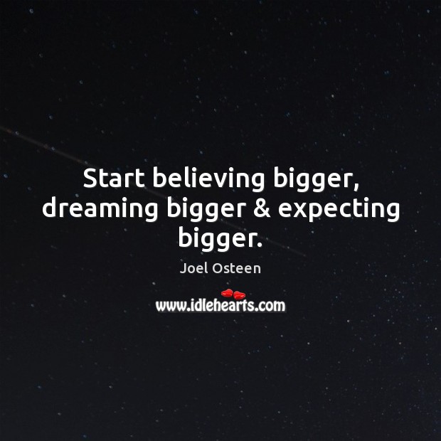 Start believing bigger, dreaming bigger & expecting bigger. Joel Osteen Picture Quote