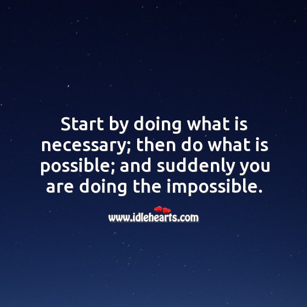 Start by doing what is necessary; then do what is possible; and suddenly you are doing the impossible. Image