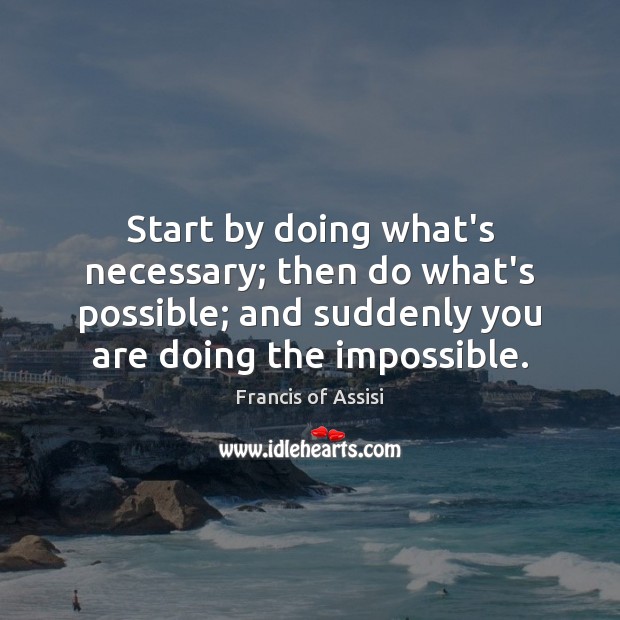Start by doing what’s necessary; then do what’s possible; and suddenly you Francis of Assisi Picture Quote