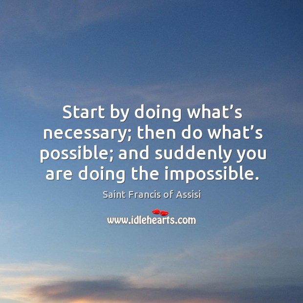 Start by doing what’s necessary; then do what’s possible; and suddenly you are doing the impossible. Image