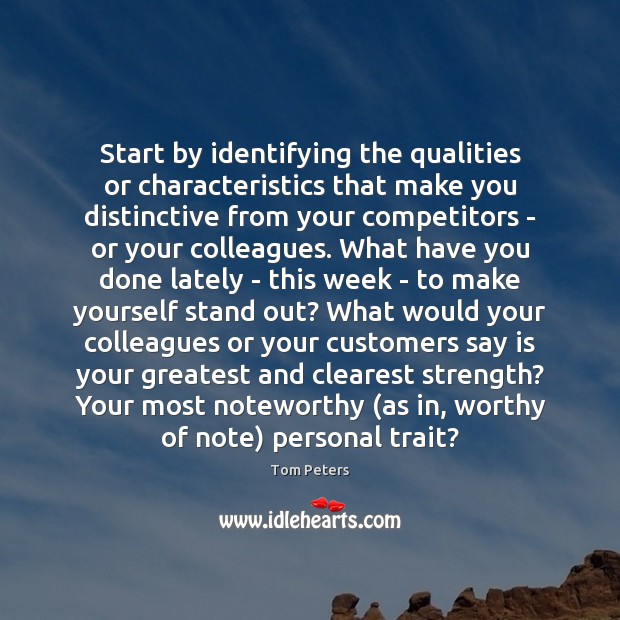 Start by identifying the qualities or characteristics that make you distinctive from Tom Peters Picture Quote