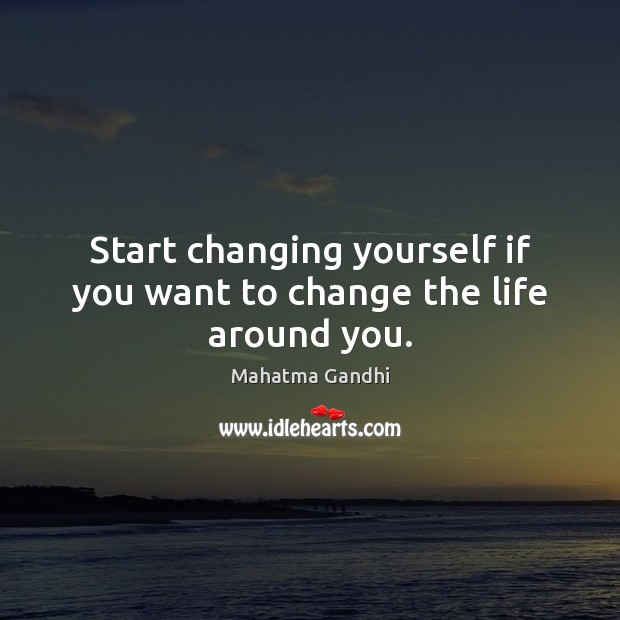 Start changing yourself if you want to change the life around you. Mahatma Gandhi Picture Quote