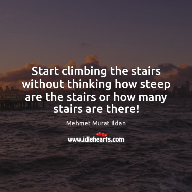 Start climbing the stairs without thinking how steep are the stairs or Image