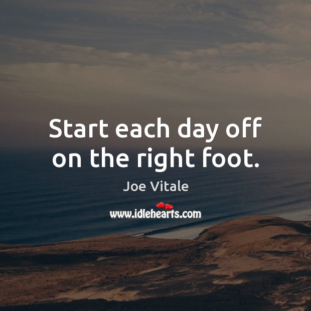 Start each day off on the right foot. Joe Vitale Picture Quote