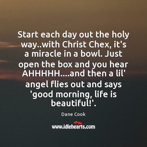 Start each day out the holy way..with Christ Chex, it’s a Dane Cook Picture Quote