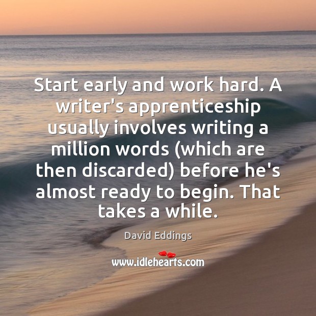 Start early and work hard. A writer’s apprenticeship usually involves writing a David Eddings Picture Quote