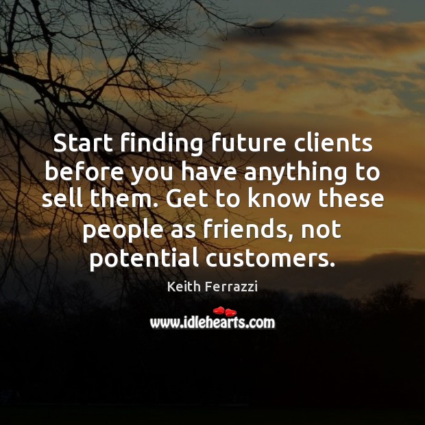 Start finding future clients before you have anything to sell them. Get Keith Ferrazzi Picture Quote