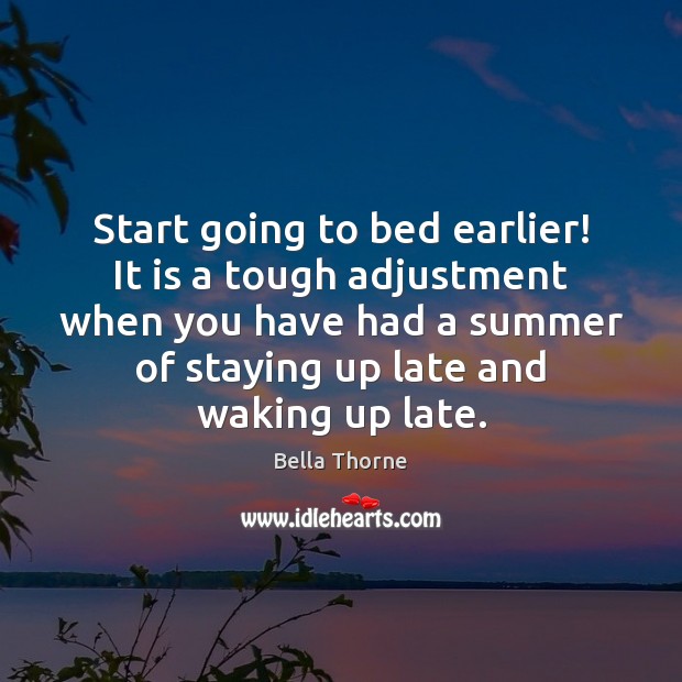 Start Going To Bed Earlier It Is A Tough Adjustment When You Idlehearts
