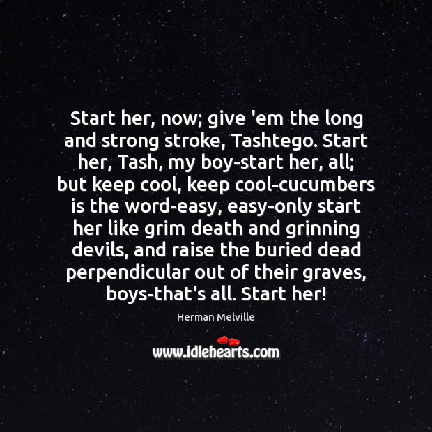 Start her, now; give ’em the long and strong stroke, Tashtego. Start Herman Melville Picture Quote