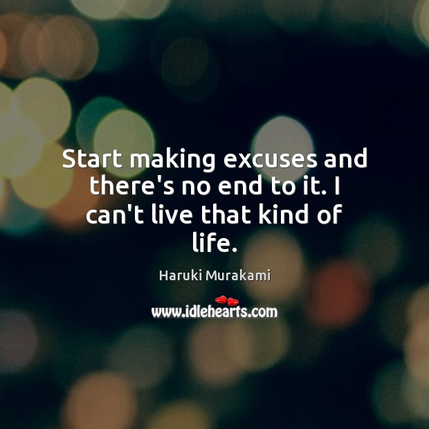 Start making excuses and there’s no end to it. I can’t live that kind of life. Haruki Murakami Picture Quote