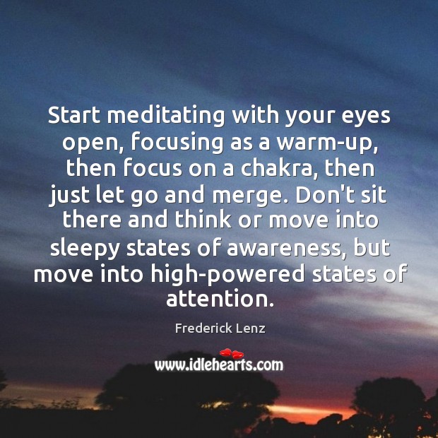 Start meditating with your eyes open, focusing as a warm-up, then focus Frederick Lenz Picture Quote