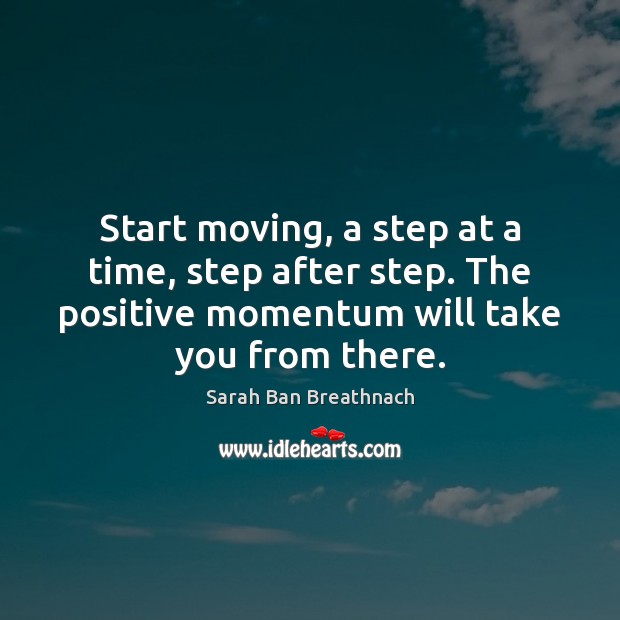 Start moving, a step at a time, step after step. The positive Sarah Ban Breathnach Picture Quote