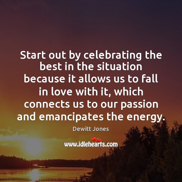 Start out by celebrating the best in the situation because it allows Dewitt Jones Picture Quote