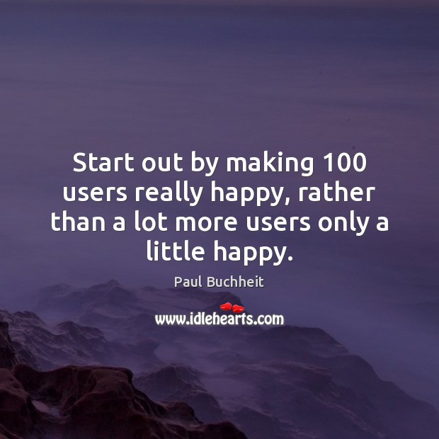 Start out by making 100 users really happy, rather than a lot more Image