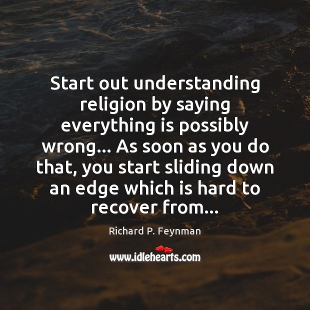 Start out understanding religion by saying everything is possibly wrong… As soon Richard P. Feynman Picture Quote