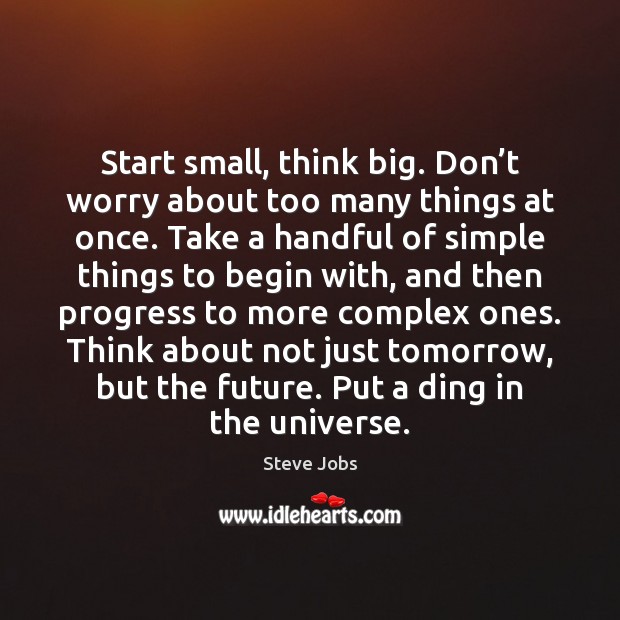 Start small, think big. Don’t worry about too many things at Image