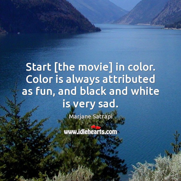 Start [the movie] in color. Color is always attributed as fun, and Marjane Satrapi Picture Quote