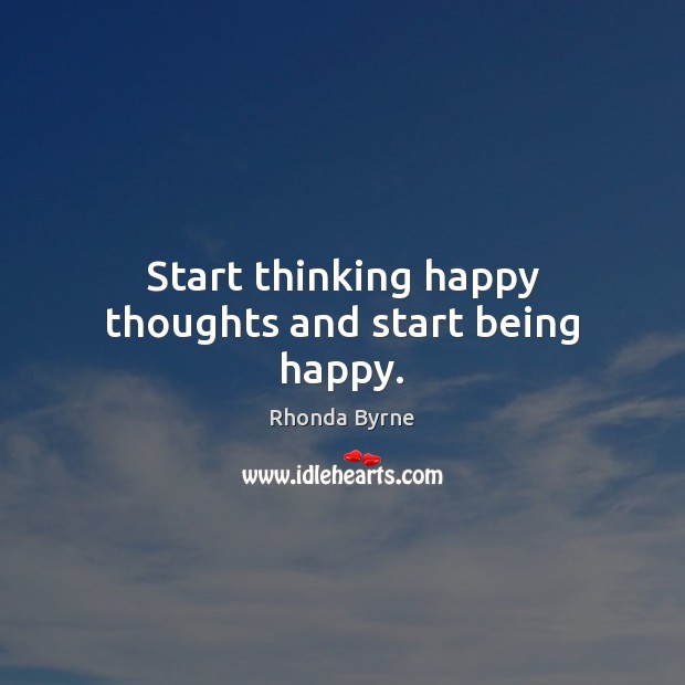 Start thinking happy thoughts and start being happy. Rhonda Byrne Picture Quote