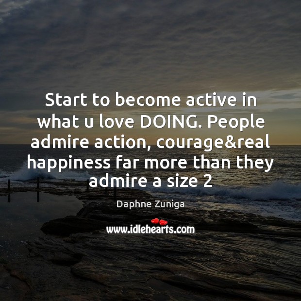 Start to become active in what u love DOING. People admire action, Daphne Zuniga Picture Quote