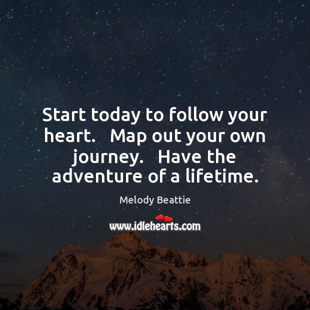 Start today to follow your heart.   Map out your own journey.   Have Melody Beattie Picture Quote