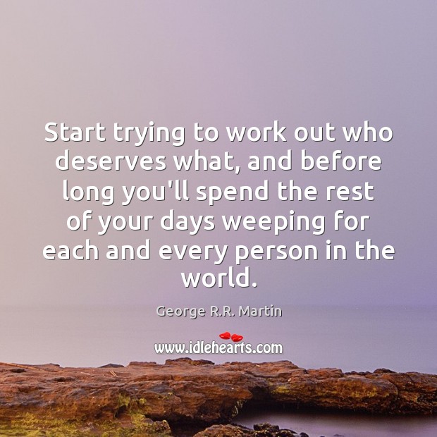 Start trying to work out who deserves what, and before long you’ll George R.R. Martin Picture Quote