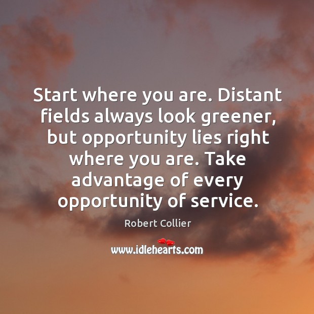 Start where you are. Distant fields always look greener Robert Collier Picture Quote