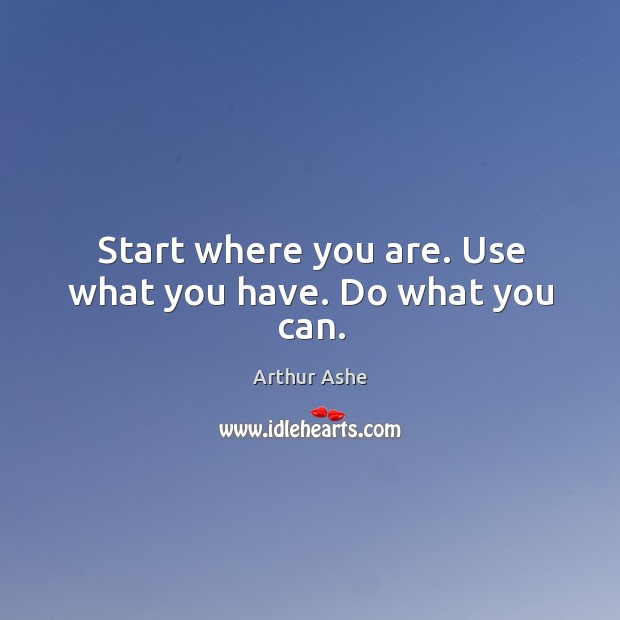 Start where you are. Use what you have. Do what you can. Arthur Ashe Picture Quote