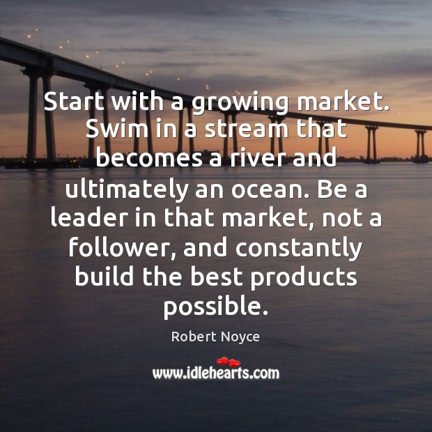 Start with a growing market. Swim in a stream that becomes a Robert Noyce Picture Quote