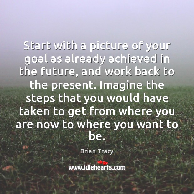 Start with a picture of your goal as already achieved in the Brian Tracy Picture Quote