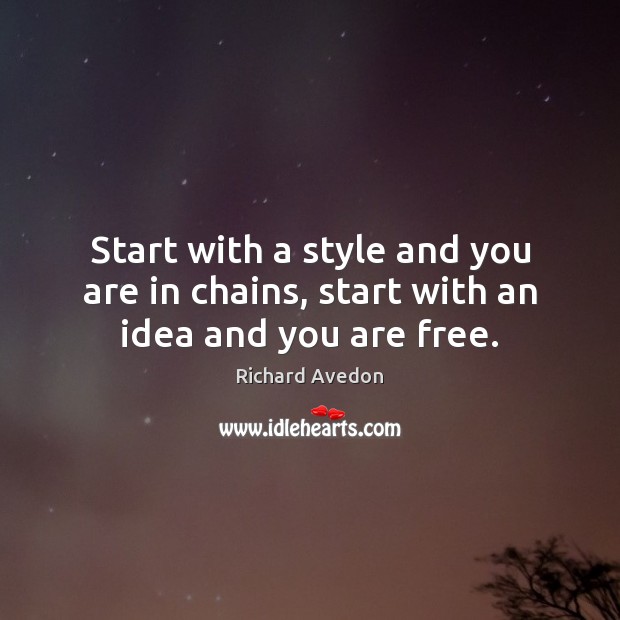 Start with a style and you are in chains, start with an idea and you are free. Image