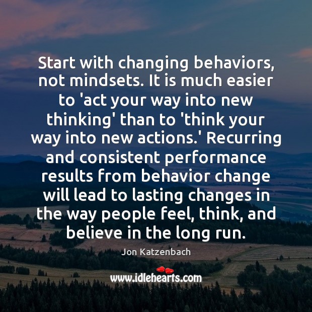 Start with changing behaviors, not mindsets. It is much easier to ‘act Jon Katzenbach Picture Quote